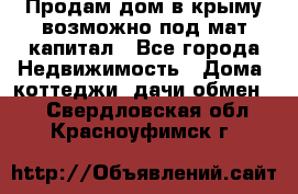 Продам дом в крыму возможно под мат.капитал - Все города Недвижимость » Дома, коттеджи, дачи обмен   . Свердловская обл.,Красноуфимск г.